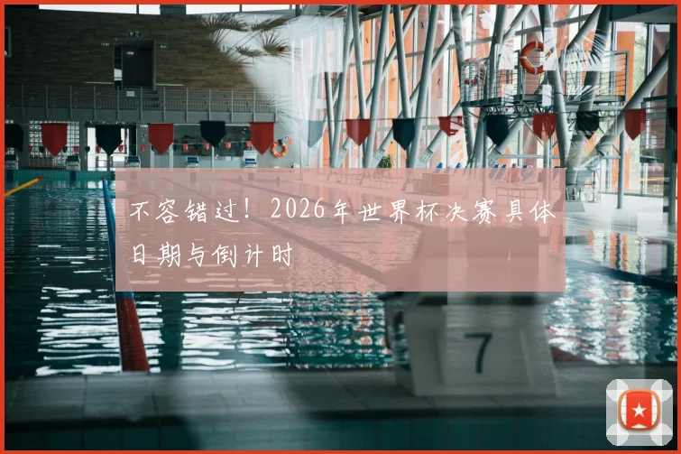 不容错过！2026年世界杯决赛具体日期与倒计时