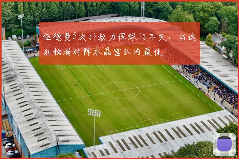 伍德曼5次扑救力保球门不失，当选利物浦对阵水晶宫队内最佳