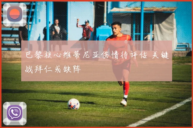巴黎核心维蒂尼亚伤情待评估 关键战拜仁或缺阵