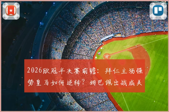 2026欧冠半决赛前瞻：拜仁主场强势皇马如何逆转？姆巴佩出战成关键看点