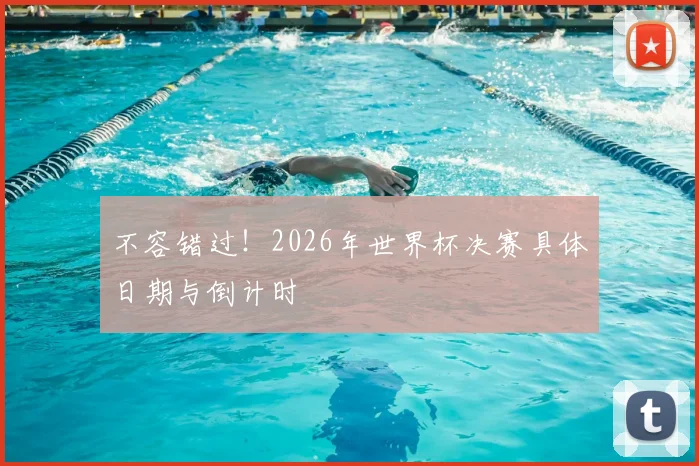 不容错过！2026年世界杯决赛具体日期与倒计时
