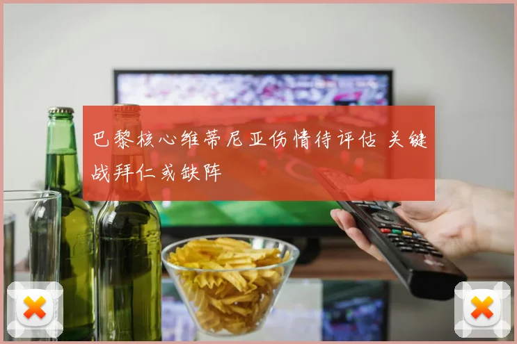 巴黎核心维蒂尼亚伤情待评估 关键战拜仁或缺阵