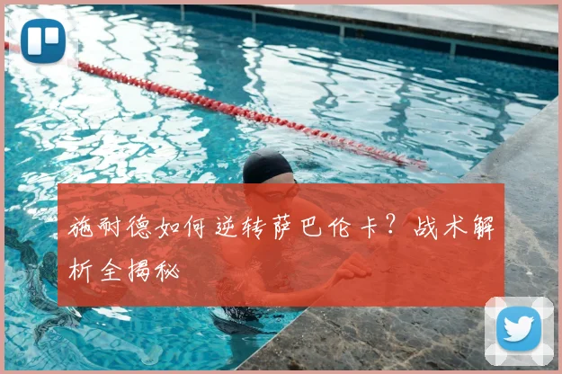 施耐德如何逆转萨巴伦卡?战术解析全揭秘